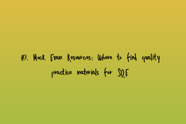 10. Mock Exam Resources: Where to find quality practice materials for SQE