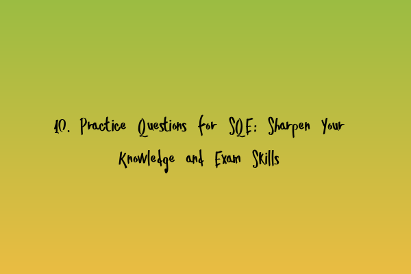 10. Practice Questions for SQE: Sharpen Your Knowledge and Exam Skills