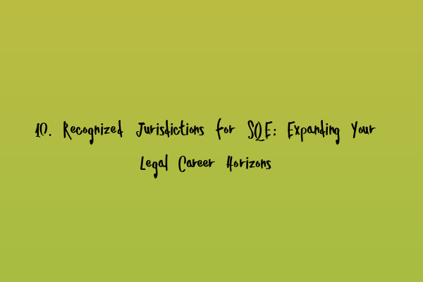 10. Recognized Jurisdictions for SQE: Expanding Your Legal Career Horizons