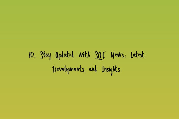 Featured image for 10. Stay Updated with SQE News: Latest Developments and Insights