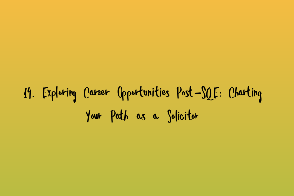 14. Exploring Career Opportunities Post-SQE: Charting Your Path as a Solicitor