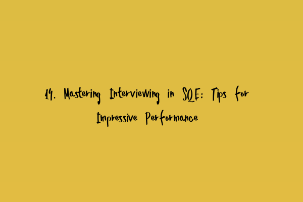 14. Mastering Interviewing in SQE: Tips for Impressive Performance