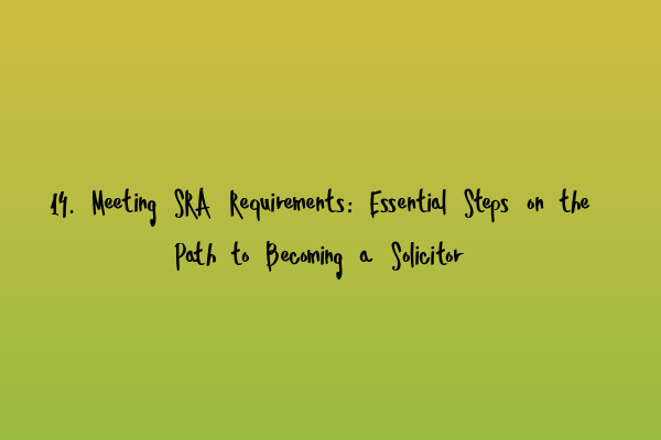 Featured image for 14. Meeting SRA Requirements: Essential Steps on the Path to Becoming a Solicitor
