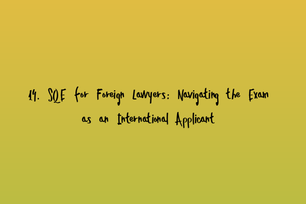 Featured image for 14. SQE for Foreign Lawyers: Navigating the Exam as an International Applicant