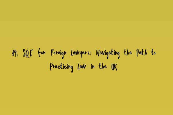 Featured image for 14. SQE for Foreign Lawyers: Navigating the Path to Practicing Law in the UK
