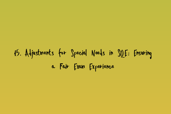 15. Adjustments for Special Needs in SQE: Ensuring a Fair Exam Experience