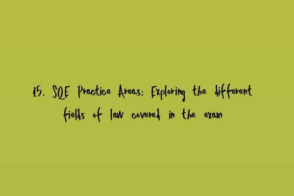 Featured image for 15. SQE Practice Areas: Exploring the different fields of law covered in the exam