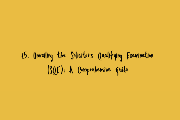 Featured image for 15. Unveiling the Solicitors Qualifying Examination (SQE): A Comprehensive Guide