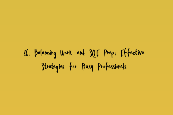 16. Balancing Work and SQE Prep: Effective Strategies for Busy Professionals