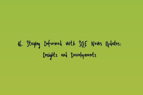 Featured image for 16. Staying Informed with SQE News Updates: Insights and Developments