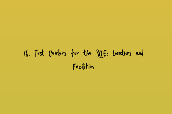 16. Test Centers for the SQE: Locations and Facilities