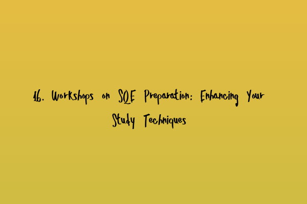 16. Workshops on SQE Preparation: Enhancing Your Study Techniques