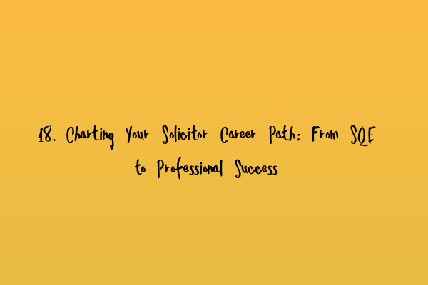 Featured image for 18. Charting Your Solicitor Career Path: From SQE to Professional Success