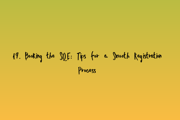 Featured image for 19. Booking the SQE: Tips for a Smooth Registration Process