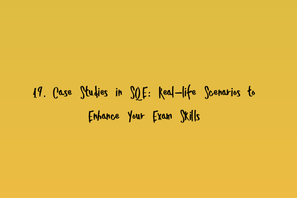 19. Case Studies in SQE: Real-life Scenarios to Enhance Your Exam Skills