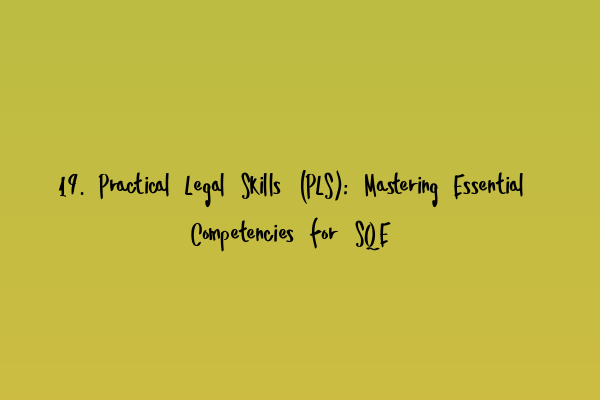 19. Practical Legal Skills (PLS): Mastering Essential Competencies for SQE