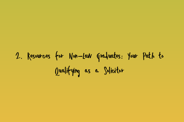 Featured image for 2. Resources for Non-Law Graduates: Your Path to Qualifying as a Solicitor