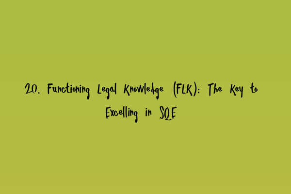 Featured image for 20. Functioning Legal Knowledge (FLK): The Key to Excelling in SQE