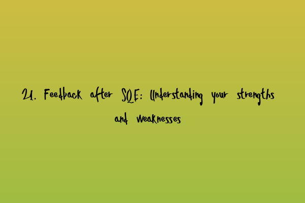 21. Feedback after SQE: Understanding your strengths and weaknesses