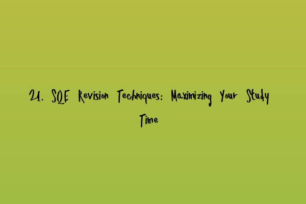 21. SQE Revision Techniques: Maximizing Your Study Time