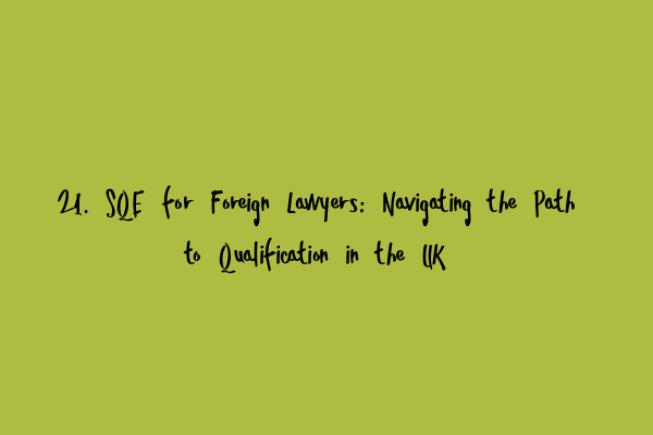 Featured image for 21. SQE for Foreign Lawyers: Navigating the Path to Qualification in the UK