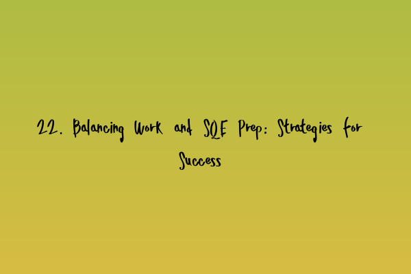 Featured image for 22. Balancing Work and SQE Prep: Strategies for Success