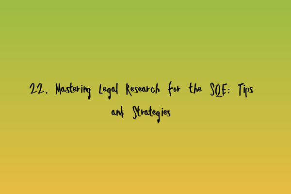 Featured image for 22. Mastering Legal Research for the SQE: Tips and Strategies
