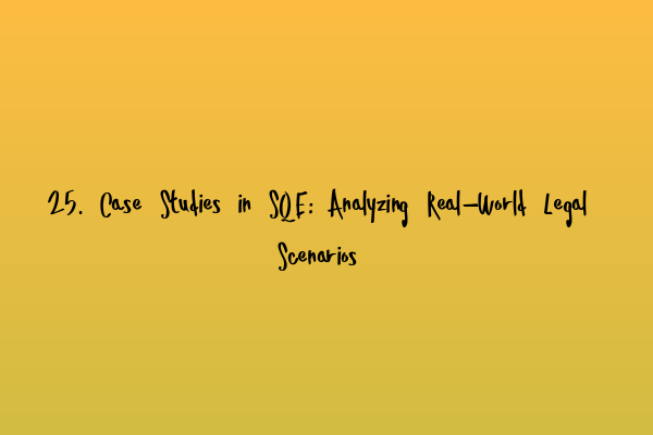 25. Case Studies in SQE: Analyzing Real-World Legal Scenarios