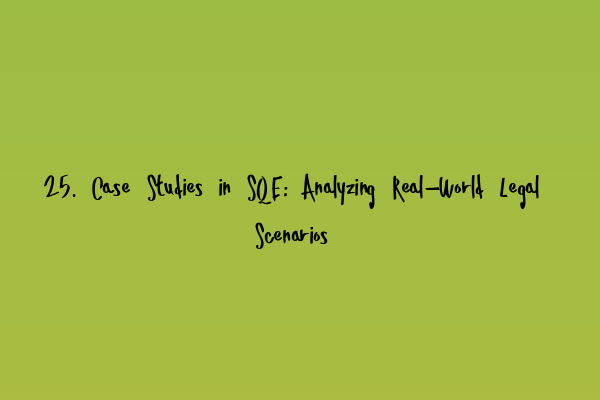 25. Case Studies in SQE: Analyzing Real-World Legal Scenarios