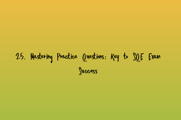 Featured image for 25. Mastering Practice Questions: Key to SQE Exam Success