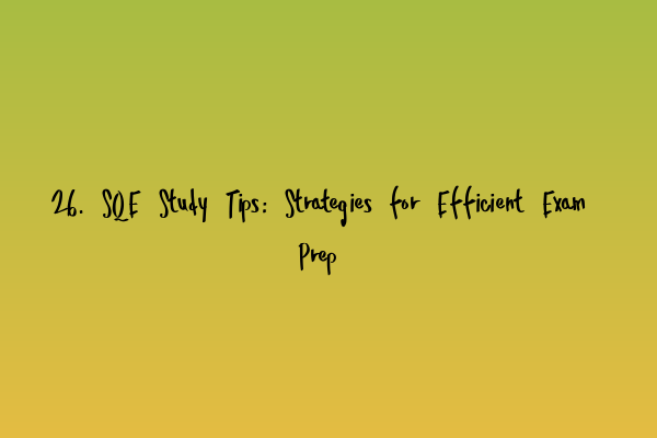 26. SQE Study Tips: Strategies for Efficient Exam Prep