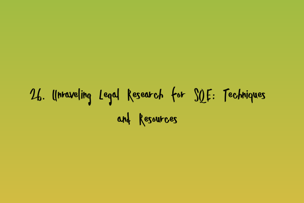 Featured image for 26. Unraveling Legal Research for SQE: Techniques and Resources