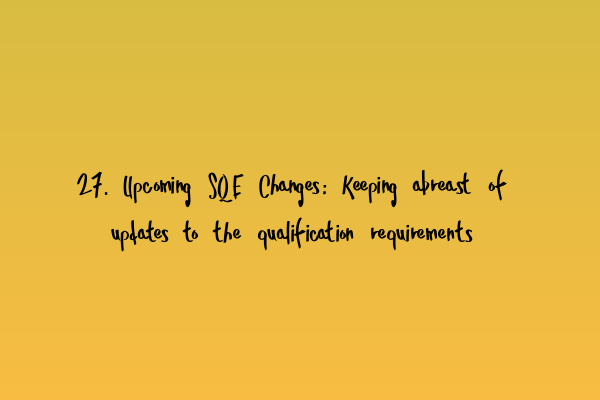 27. Upcoming SQE Changes: Keeping abreast of updates to the qualification requirements