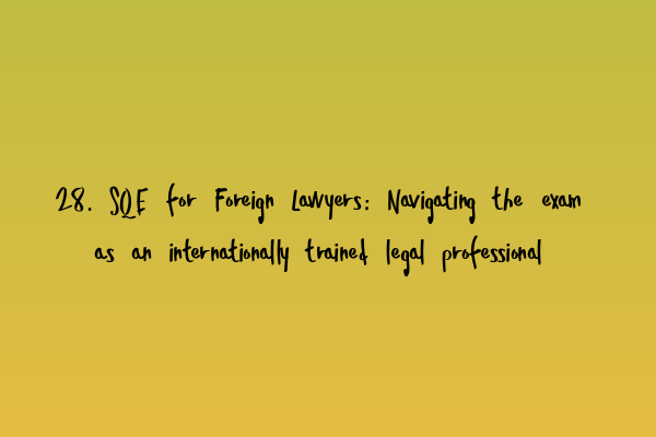 28. SQE for Foreign Lawyers: Navigating the exam as an internationally trained legal professional