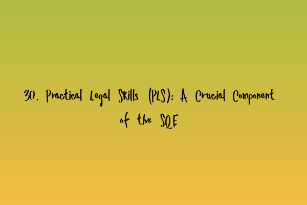 Featured image for 30. Practical Legal Skills (PLS): A Crucial Component of the SQE