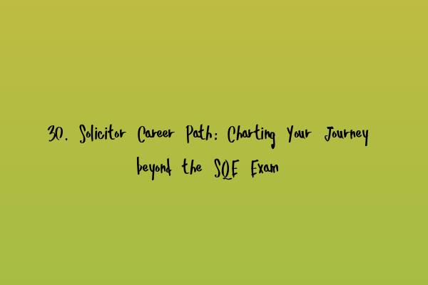 30. Solicitor Career Path: Charting Your Journey beyond the SQE Exam