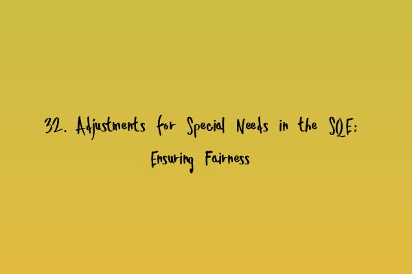Featured image for 32. Adjustments for Special Needs in the SQE: Ensuring Fairness