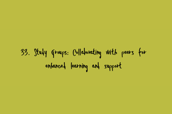 33. Study Groups: Collaborating with peers for enhanced learning and support