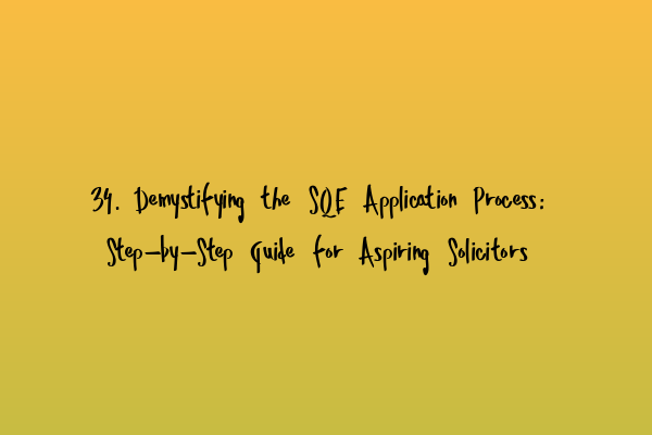 34. Demystifying the SQE Application Process: Step-by-Step Guide for Aspiring Solicitors