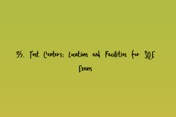 Featured image for 35. Test Centers: Locations and Facilities for SQE Exams