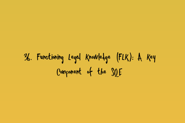 36. Functioning Legal Knowledge (FLK): A Key Component of the SQE