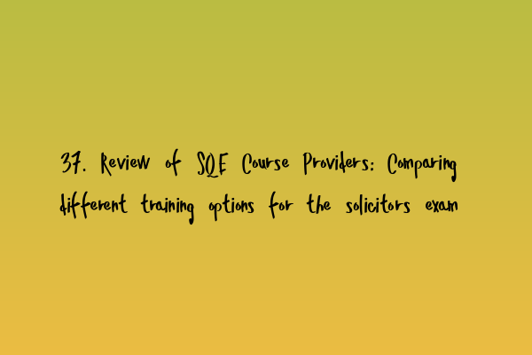 37. Review of SQE Course Providers: Comparing different training options for the solicitors exam