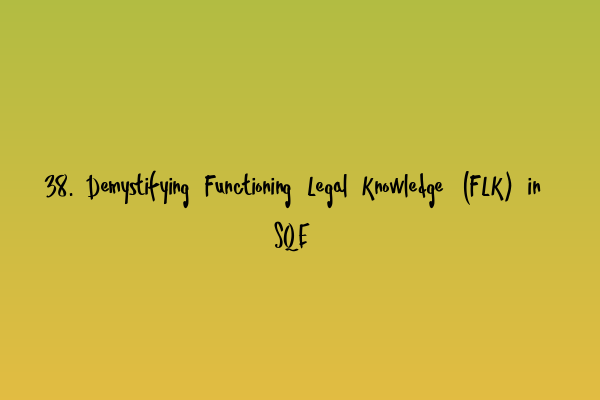 Featured image for 38. Demystifying Functioning Legal Knowledge (FLK) in SQE