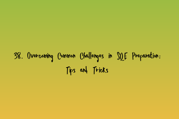 38. Overcoming Common Challenges in SQE Preparation: Tips and Tricks