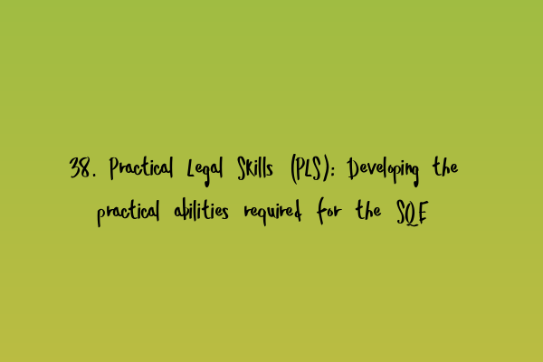 Featured image for 38. Practical Legal Skills (PLS): Developing the practical abilities required for the SQE