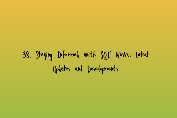 Featured image for 38. Staying Informed with SQE News: Latest Updates and Developments