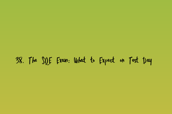 38. The SQE Exam: What to Expect on Test Day