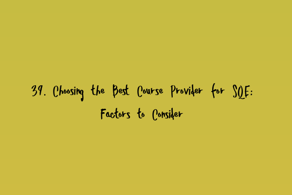 Featured image for 39. Choosing the Best Course Provider for SQE: Factors to Consider