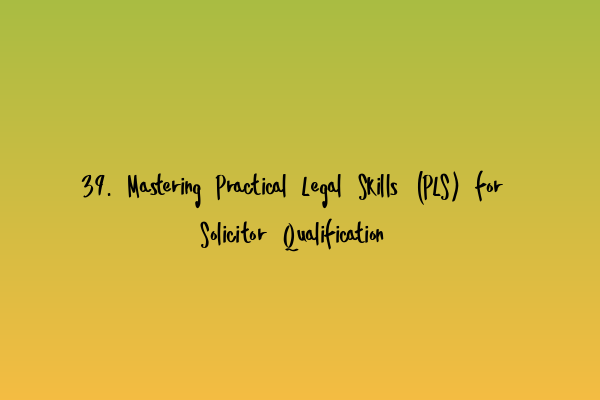 Featured image for 39. Mastering Practical Legal Skills (PLS) for Solicitor Qualification