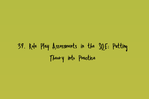 39. Role Play Assessments in the SQE: Putting Theory into Practice